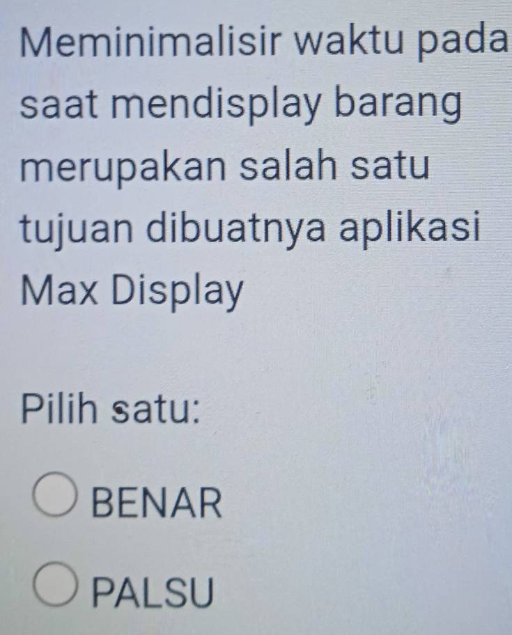 Meminimalisir waktu pada
saat mendisplay barang
merupakan salah satu
tujuan dibuatnya aplikasi
Max Display
Pilih satu:
BENAR
PALSU