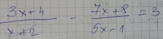  (3x+4)/x+2 - (7x+8)/5x-1 = 3/1 