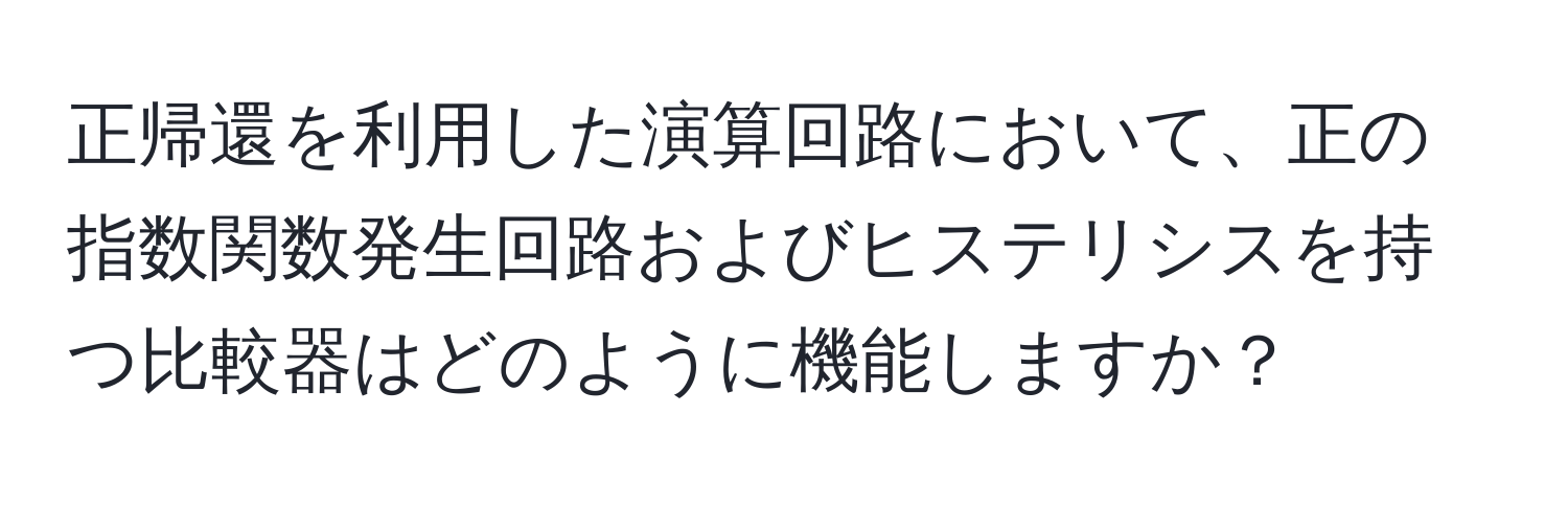 正帰還を利用した演算回路において、正の指数関数発生回路およびヒステリシスを持つ比較器はどのように機能しますか？