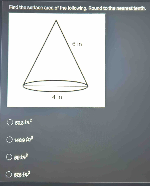 Find the surface area of the following. Round to the nearest tenth.
50.3in^2
140.9in^2
89in^2
57.5in^2