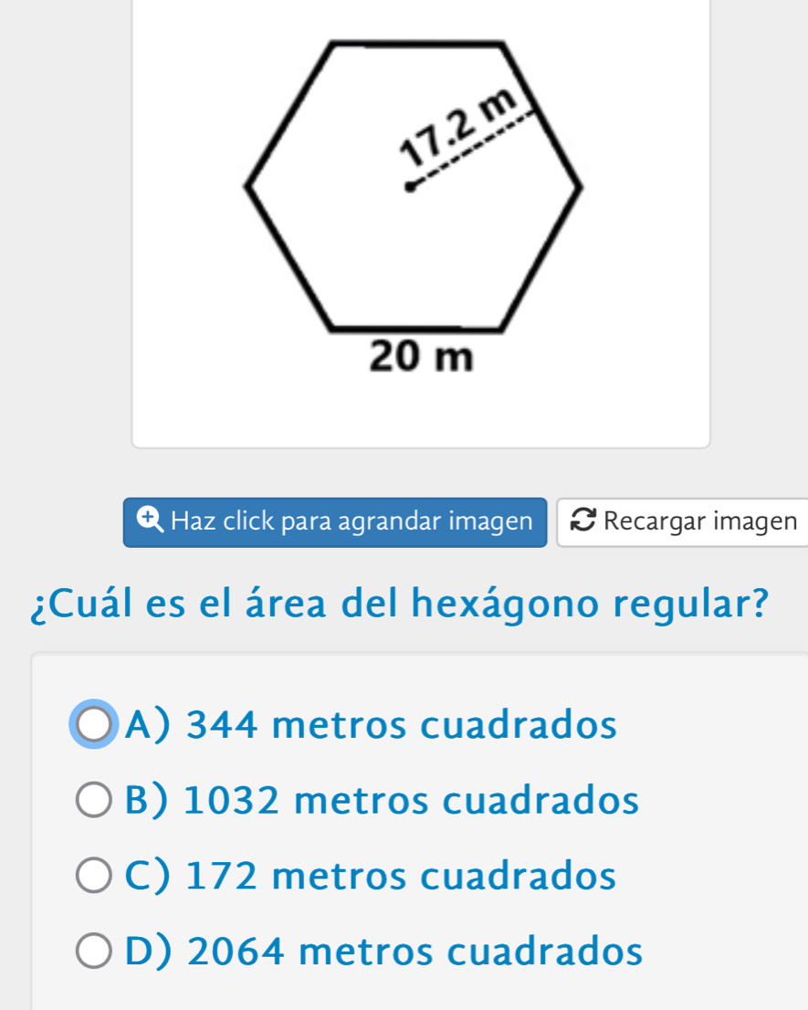 Haz click para agrandar imagen Recargar imagen
¿Cuál es el área del hexágono regular?
A) 344 metros cuadrados
B) 1032 metros cuadrados
C) 172 metros cuadrados
D) 2064 metros cuadrados