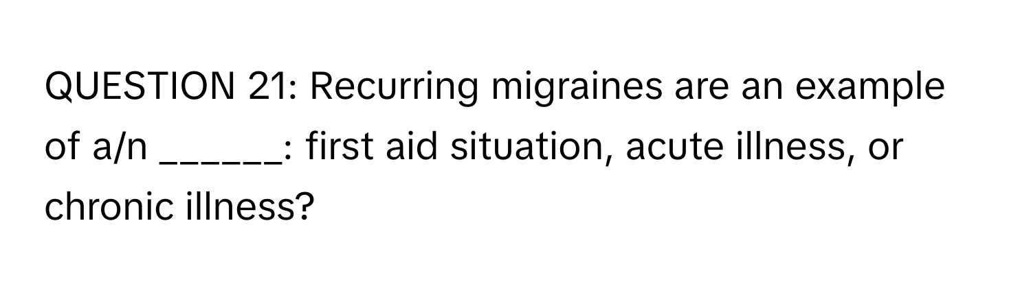 Recurring migraines are an example of a/n ______: first aid situation, acute illness, or chronic illness?