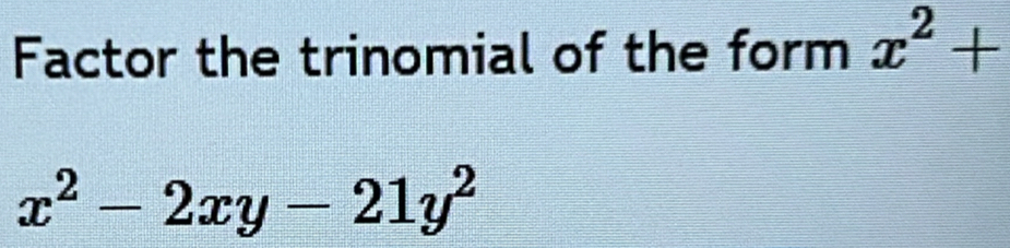 Factor the trinomial of the form x^2+
x^2-2xy-21y^2