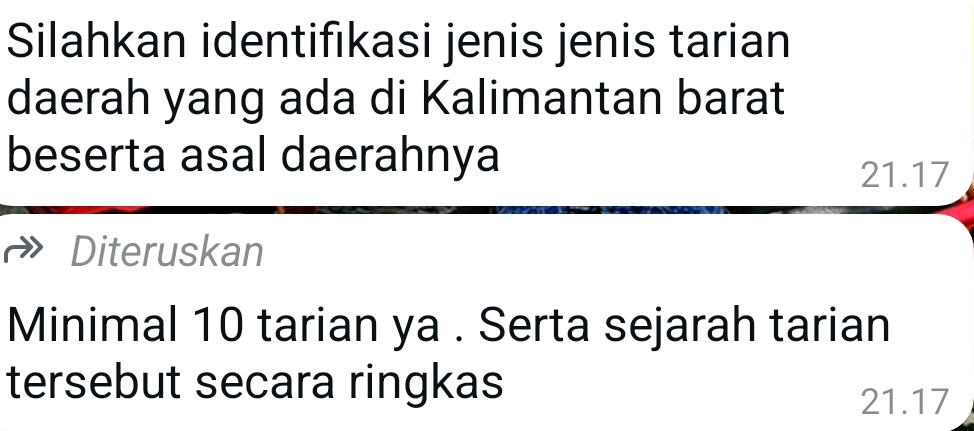 Silahkan identifıkasi jenis jenis tarian 
daerah yang ada di Kalimantan barat 
beserta asal daerahnya
21.17
Diteruskan 
Minimal 10 tarian ya . Serta sejarah tarian 
tersebut secara ringkas
21.17