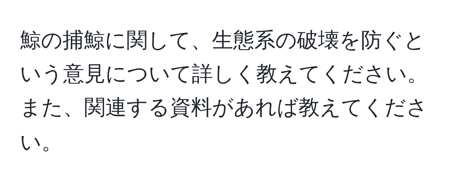 鯨の捕鯨に関して、生態系の破壊を防ぐという意見について詳しく教えてください。また、関連する資料があれば教えてください。