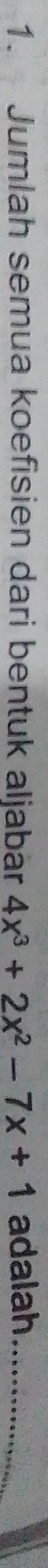 Jumlah semua koefisien dari bentuk aljabär 4x^3+2x^2-7x+1 adalah_