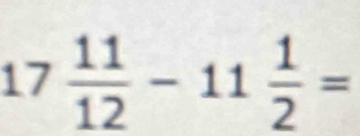 17 11/12 -11 1/2 =