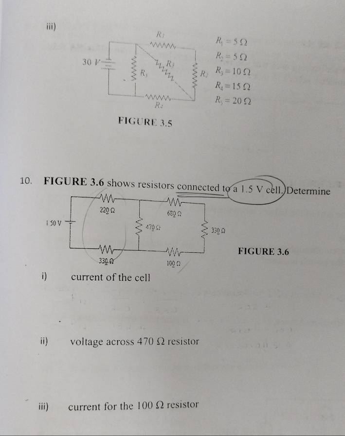 iii)
R_1=5Omega
R_2=5Omega
R_3=10Omega
R_4=15Omega
R_5=20Omega
10. FIGURE 3.6 shows resistors connected to a 1.5 V cell.)Determine
i) current of the cell
ii) voltage across 470Ω resistor
iii) current for the 100 Ω resistor