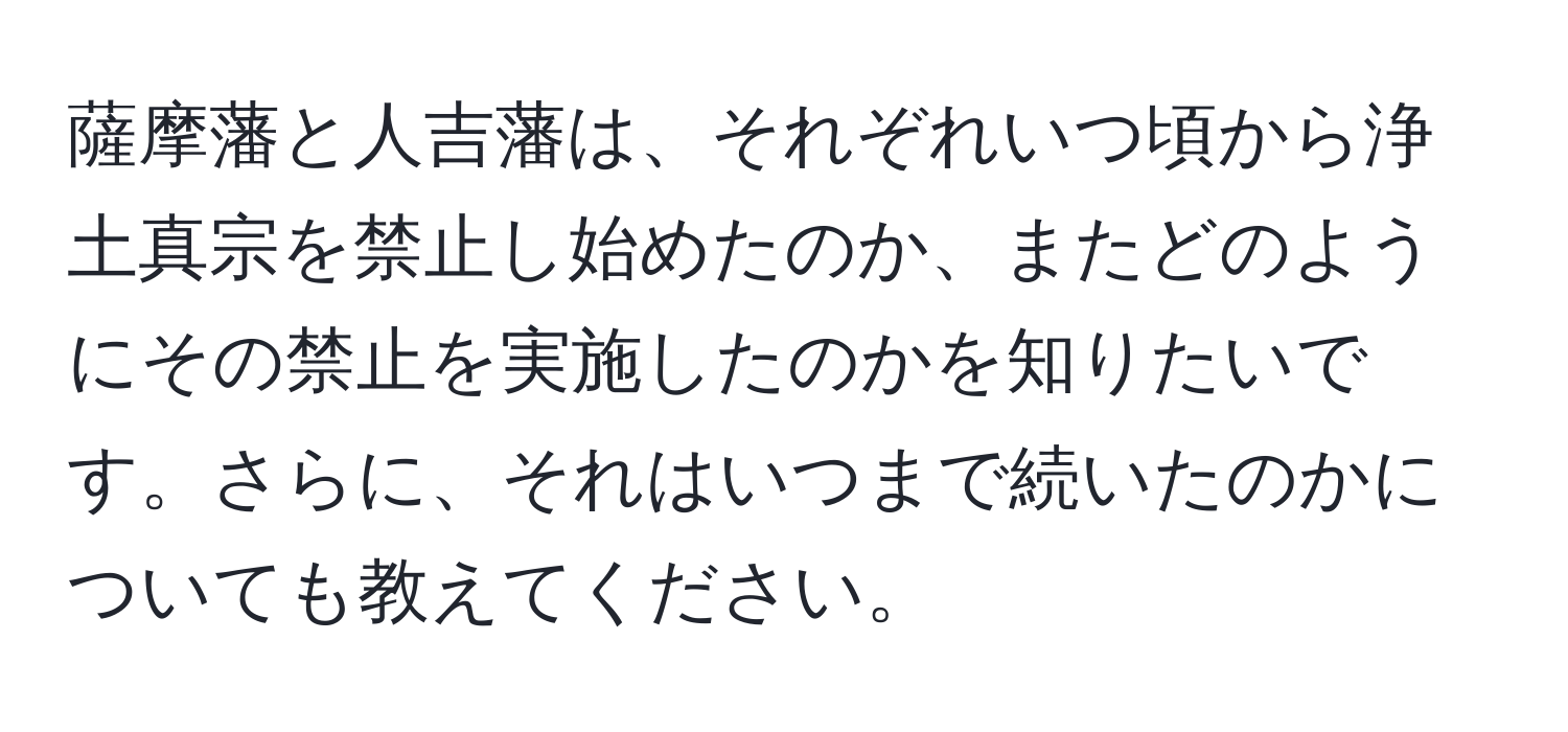 薩摩藩と人吉藩は、それぞれいつ頃から浄土真宗を禁止し始めたのか、またどのようにその禁止を実施したのかを知りたいです。さらに、それはいつまで続いたのかについても教えてください。