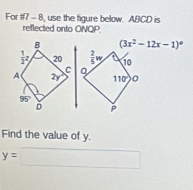 For #7 - 8, use the figure below. ABCD is
reflected onto ONQP.
Find the value of y.
y=□