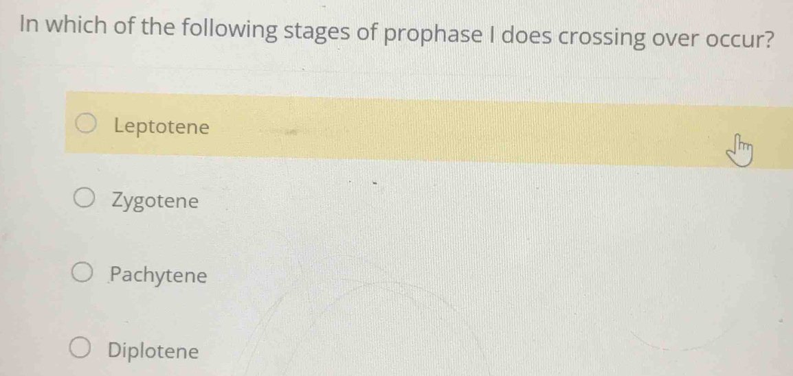 In which of the following stages of prophase I does crossing over occur?
Leptotene
Zygotene
Pachytene
Diplotene