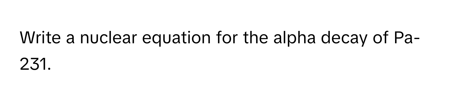 Write a nuclear equation for the alpha decay of Pa-231.