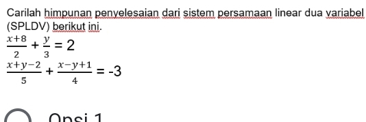 Carilah himpunan penvelesaian dari sistem persamaan linear dua variabel
(SPLDV) berikut ini.
 (x+8)/2 + y/3 =2
 (x+y-2)/5 + (x-y+1)/4 =-3
Onsi 1