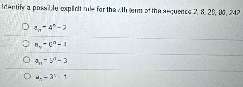 Identify a possible explicit rule for the nth term of the sequence 2, 8, 26, 80, 242.
a_n=4^n-2
a_n=6^n-4
a_n=5^n-3
a_n=3^n-1