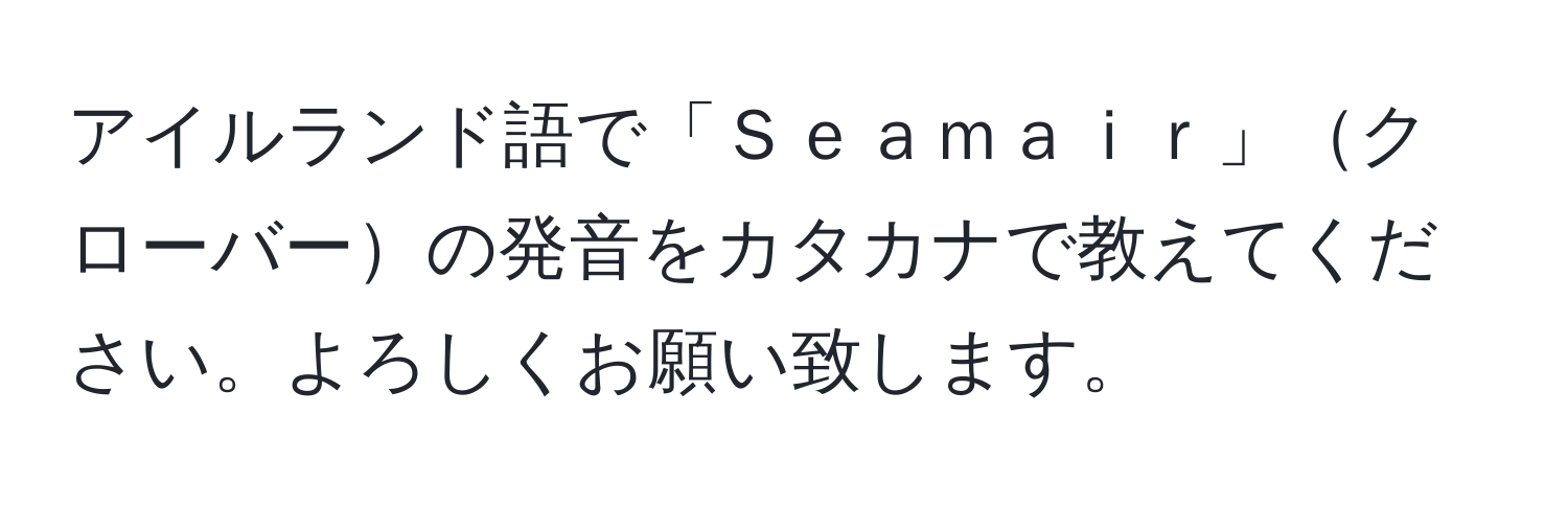 アイルランド語で「Ｓｅａｍａｉｒ」クローバーの発音をカタカナで教えてください。よろしくお願い致します。