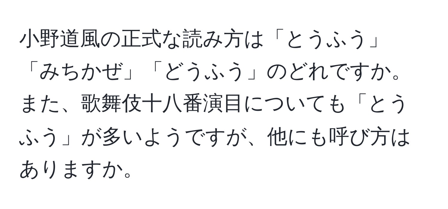 小野道風の正式な読み方は「とうふう」「みちかぜ」「どうふう」のどれですか。また、歌舞伎十八番演目についても「とうふう」が多いようですが、他にも呼び方はありますか。