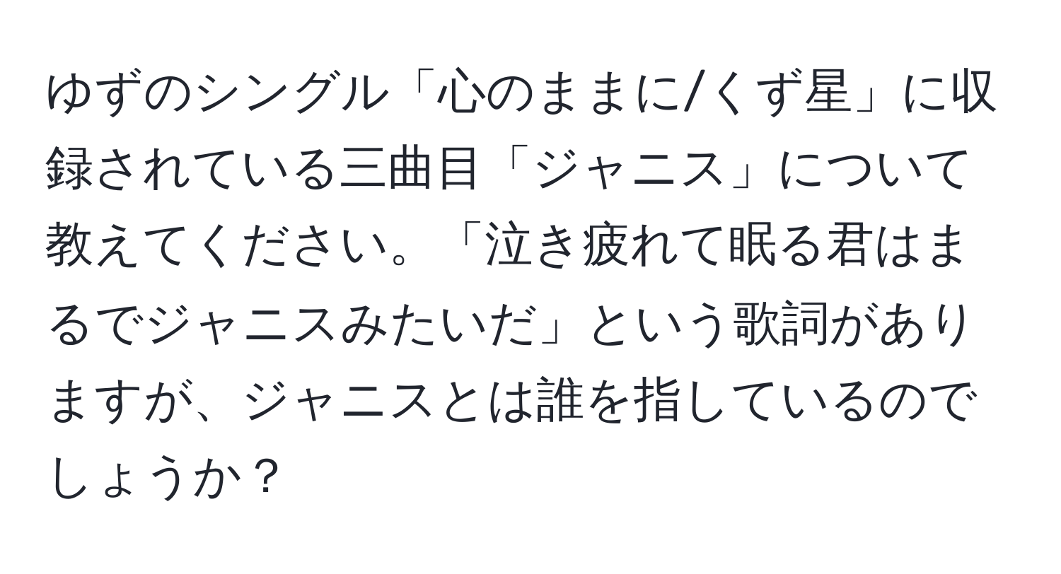 ゆずのシングル「心のままに/くず星」に収録されている三曲目「ジャニス」について教えてください。「泣き疲れて眠る君はまるでジャニスみたいだ」という歌詞がありますが、ジャニスとは誰を指しているのでしょうか？