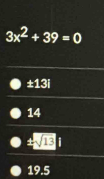 3x^2+39=0
± 13i
14
± sqrt(13) i
19.5