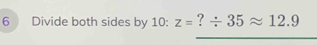 Divide both sides by 10 : Z= °^ / 35approx 12.9