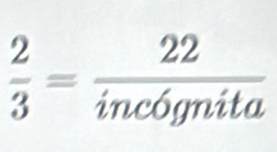  2/3 = 22/incignita 