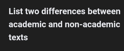 List two differences between 
academic and non-academic 
texts