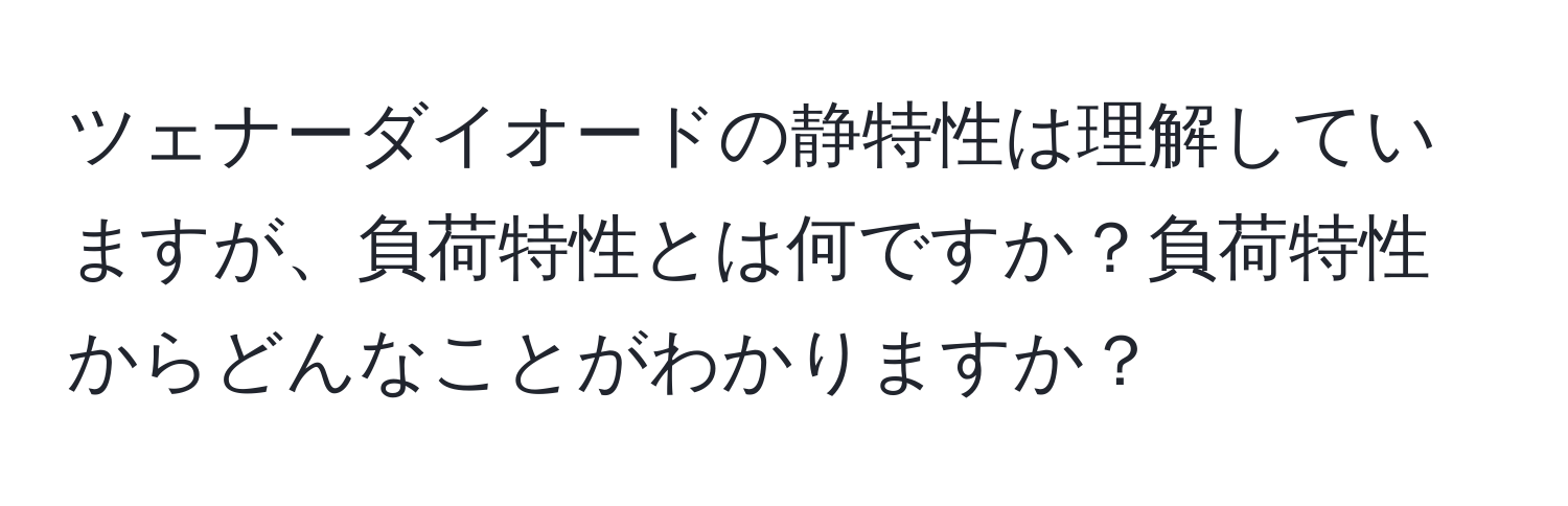 ツェナーダイオードの静特性は理解していますが、負荷特性とは何ですか？負荷特性からどんなことがわかりますか？