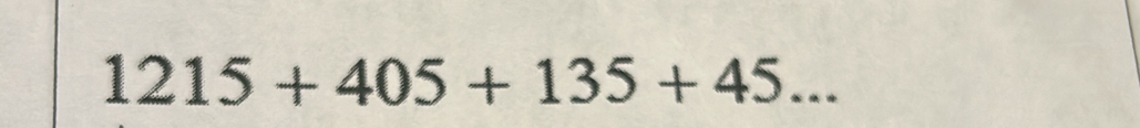 1215+405+135+45...