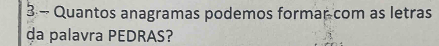 Quantos anagramas podemos formar com as letras 
da palavra PEDRAS?