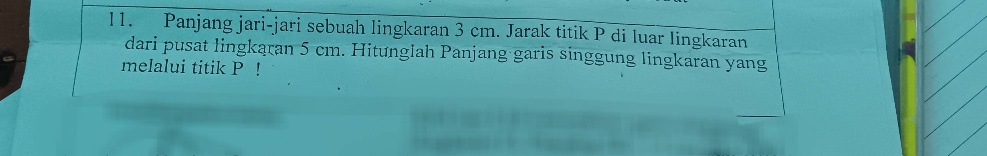 Panjang jari-jari sebuah lingkaran 3 cm. Jarak titik P di luar lingkaran 
dari pusat lingkaran 5 cm. Hitunglah Panjang garis singgung lingkaran yang 
melalui titik P!