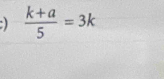 )  (k+a)/5 =3k