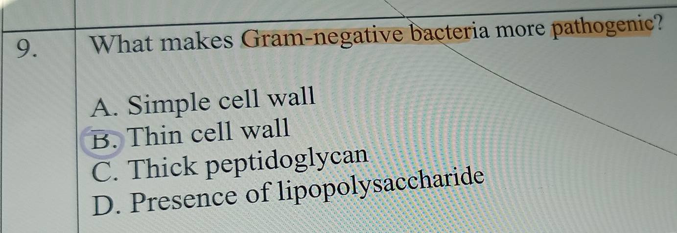 What makes Gram-negative bacteria more pathogenic?
A. Simple cell wall
B. Thin cell wall
C. Thick peptidoglycan
D. Presence of lipopolysaccharide