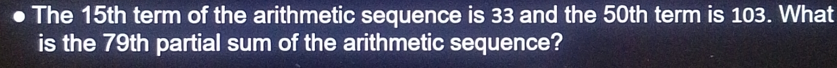 The 15th term of the arithmetic sequence is 33 and the 50th term is 103. What 
is the 79th partial sum of the arithmetic sequence?