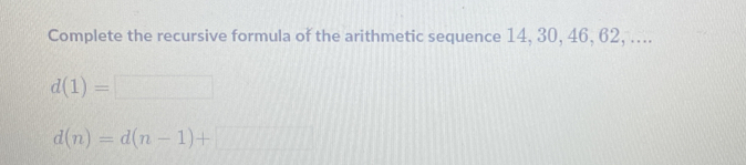 Complete the recursive formula of the arithmetic sequence 14, 30, 46, 62, ....
d(1)=□
d(n)=d(n-1)+□