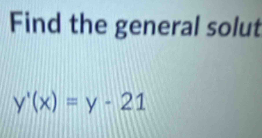 Find the general solut
y'(x)=y-21