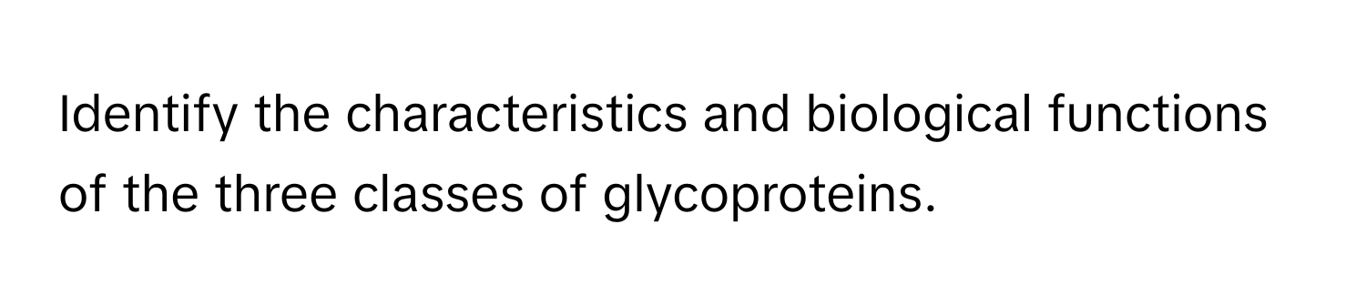 Identify the characteristics and biological functions of the three classes of glycoproteins.