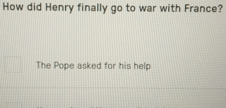 How did Henry finally go to war with France? 
□ The Pope asked for his help