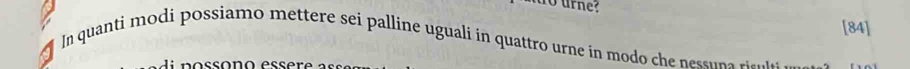 [84] 
In quanti modi possiamo mettere sei palline uguali in quattro urne in modo ch nesuna rie