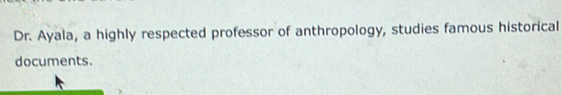 Dr. Ayala, a highly respected professor of anthropology, studies famous historical 
documents.