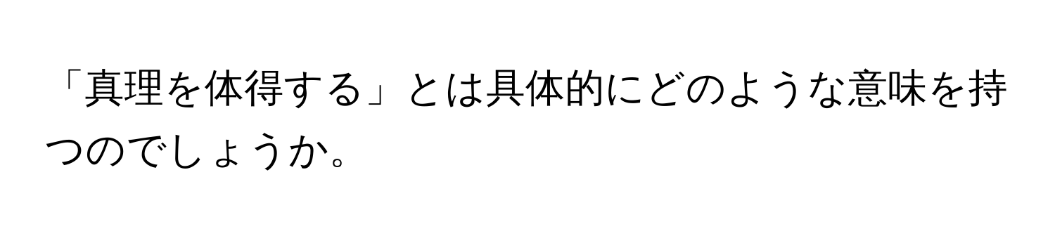 「真理を体得する」とは具体的にどのような意味を持つのでしょうか。