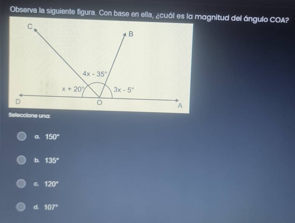 Observa la siguiente figura. Con base en ella, ¿cuál es lα mαgnitud del ángulo COA?
Seleccione una:
a. 150°
b, 135°
C. 120°
d. 107°