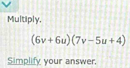 Multiply.
(6v+6u)(7v-5u+4)
Simplify your answer.