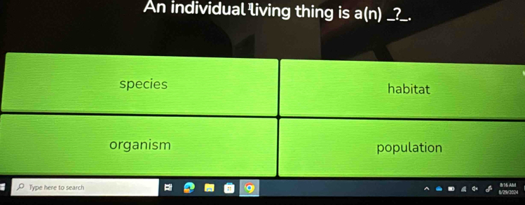 An individual living thing is a(n) _?_. 
Type here to search 
8:1:6 AM 
8/29/2024