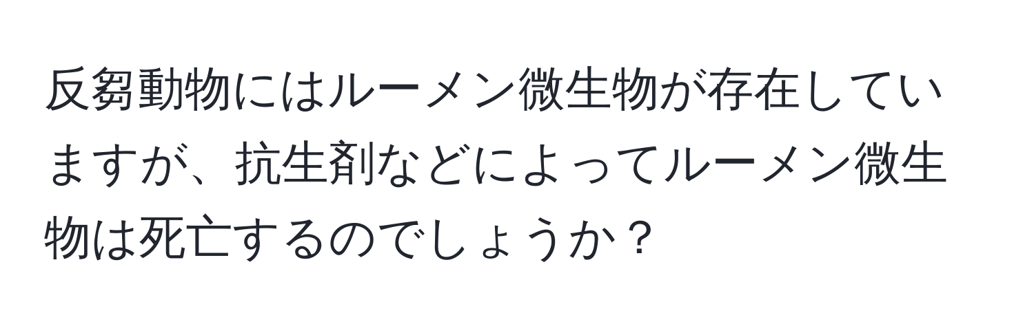 反芻動物にはルーメン微生物が存在していますが、抗生剤などによってルーメン微生物は死亡するのでしょうか？