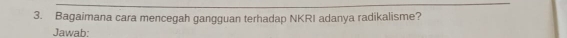 Bagaimana cara mencegah gangguan terhadap NKRI adanya radikalisme? 
Jawab: