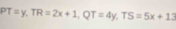 PT=y, TR=2x+1, QT=4y, TS=5x+13