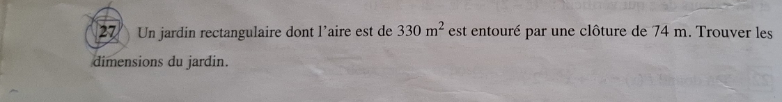 Un jardin rectangulaire dont l'aire est de 330m^2 est entouré par une clôture de 74 m. Trouver les 
dimensions du jardin.