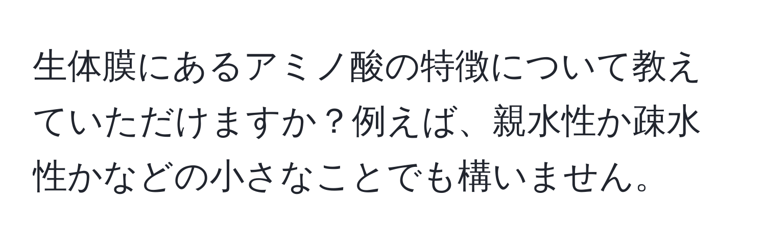 生体膜にあるアミノ酸の特徴について教えていただけますか？例えば、親水性か疎水性かなどの小さなことでも構いません。