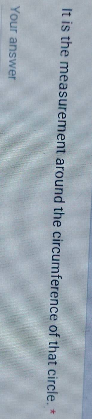 It is the measurement around the circumference of that circle. * 
Your answer