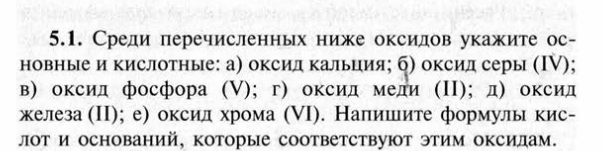 Среди перечисленньх ниже оксилов укажите ос- 
новные и кислотные: а) оксид кальиия; б) оксил серы (Ⅳ); 
в) оксид фосфора (); г) оксид меди (Π); д) оксид 
елеза (ΠI); е) оксил хрома (ⅥI). Налишите формулы кис- 
лот и оснований, которые соответствуюот этим оксилам.