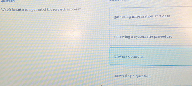 Question
Which is not a component of the research process?
gathering information and data
following a systematic procedure
proving opinions
answering a question